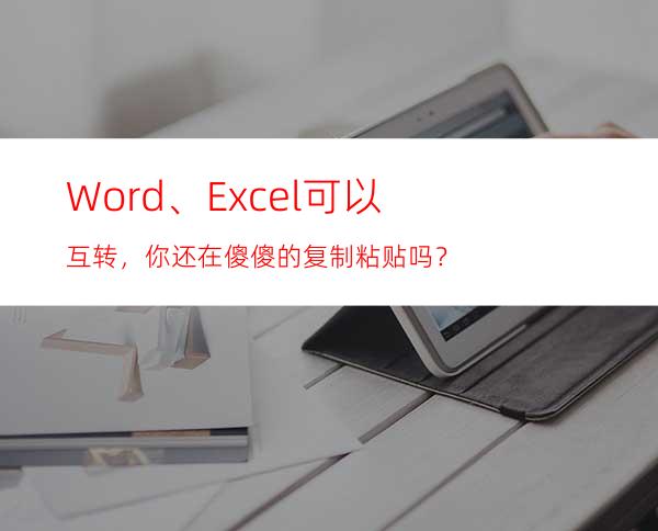 Word、Excel可以互转，你还在傻傻的复制粘贴吗？