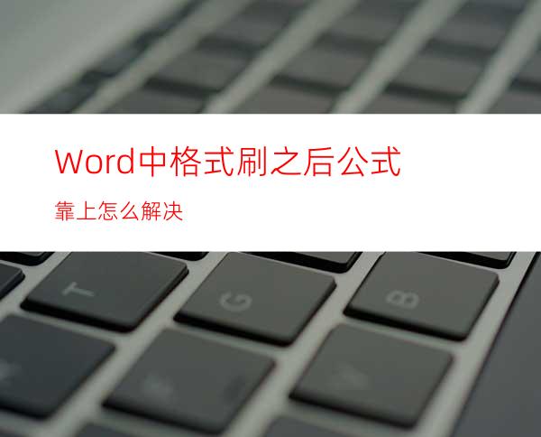 Word中格式刷之后公式靠上怎么解决