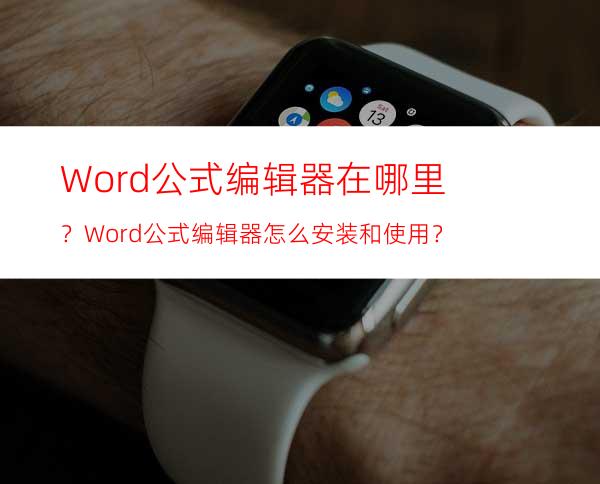 Word公式编辑器在哪里？Word公式编辑器怎么安装和使用？