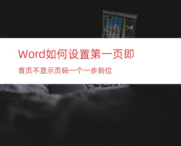 Word如何设置第一页即首页不显示页码一个一步到位