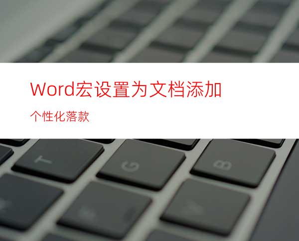 Word宏设置:为文档添加个性化落款