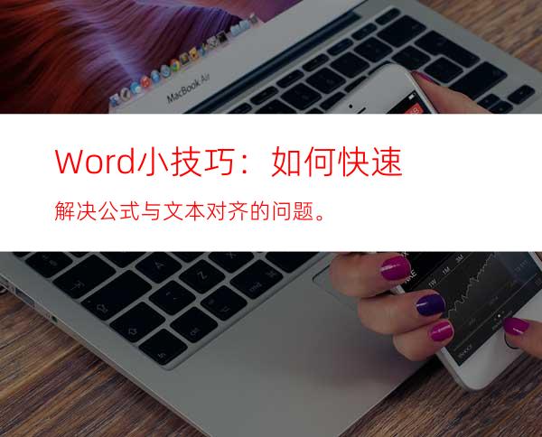 Word小技巧：如何快速解决公式与文本对齐的问题。