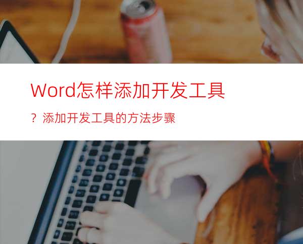 Word怎样添加开发工具？添加开发工具的方法步骤