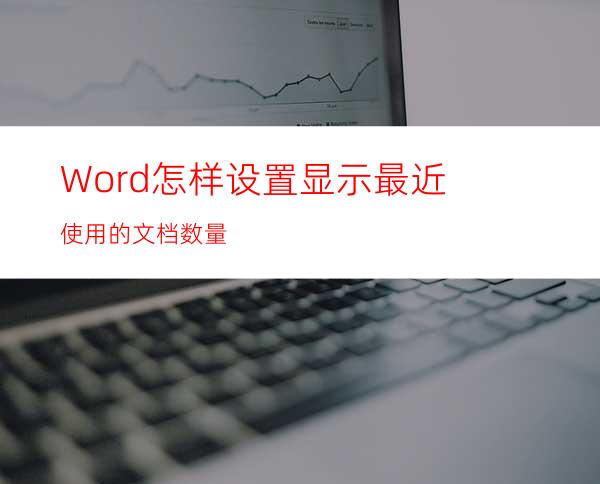 Word怎样设置显示最近使用的文档数量