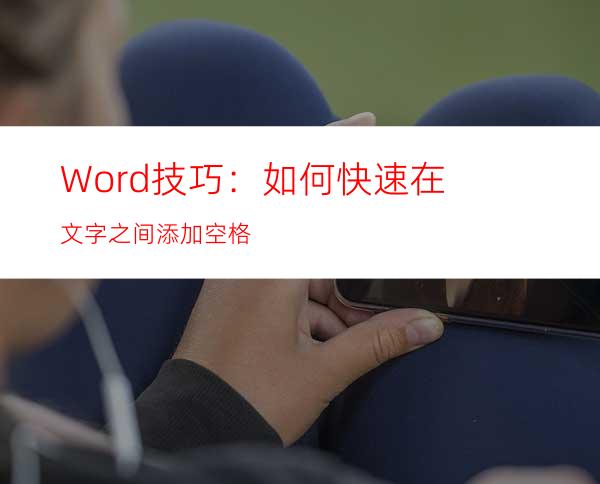 Word技巧：如何快速在文字之间添加空格