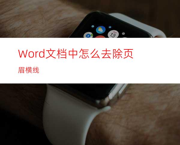 Word文档中怎么去除页眉横线