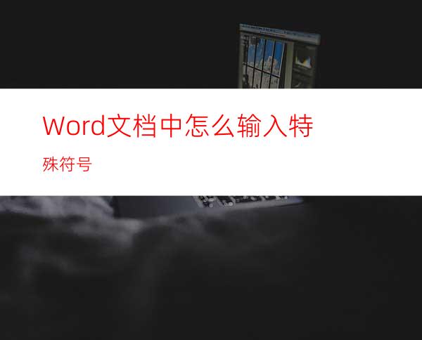 Word文档中怎么输入特殊符号