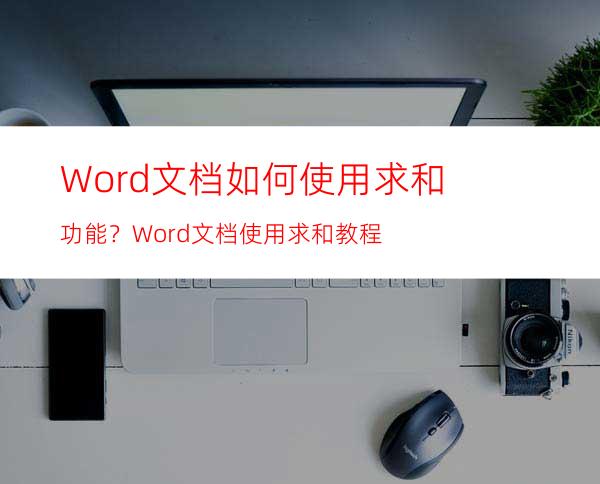 Word文档如何使用求和功能？Word文档使用求和教程