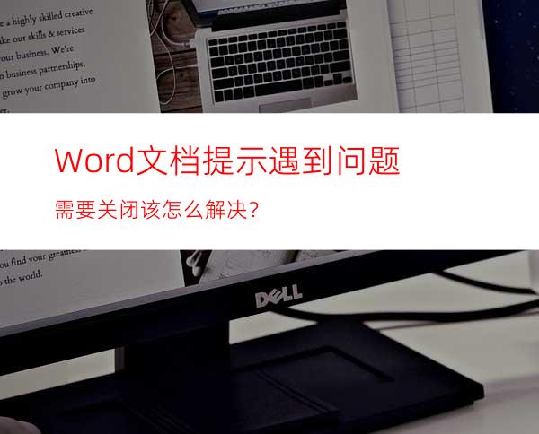 Word文档提示遇到问题需要关闭该怎么解决？