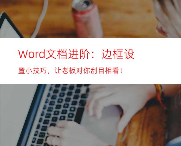 Word文档进阶：边框设置小技巧，让老板对你刮目相看！