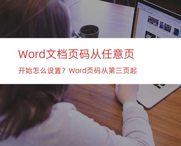 Word文档页码从任意页开始怎么设置？Word页码从第三页起