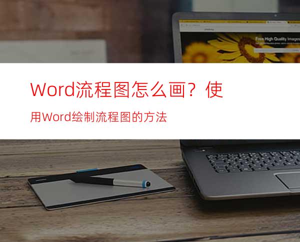 Word流程图怎么画？使用Word绘制流程图的方法