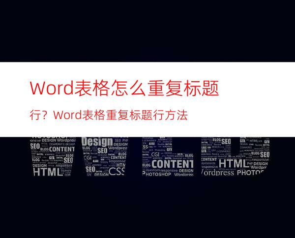 Word表格怎么重复标题行？Word表格重复标题行方法