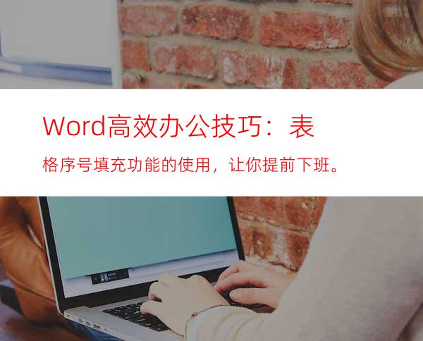 Word高效办公技巧：表格序号填充功能的使用，让你提前下班。