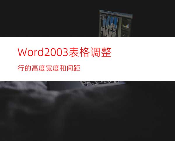 Word2003表格调整行的高度.宽度和间距