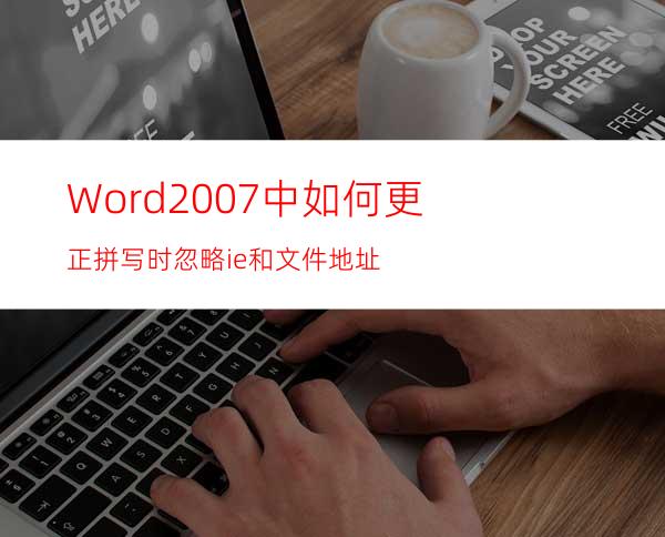 Word2007中如何更正拼写时忽略ie和文件地址