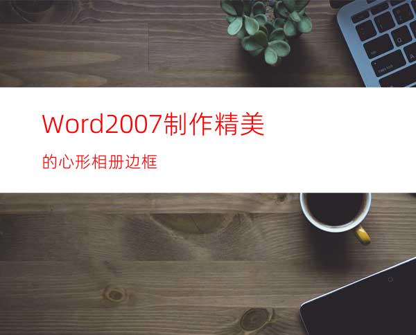 Word2007制作精美的心形相册边框