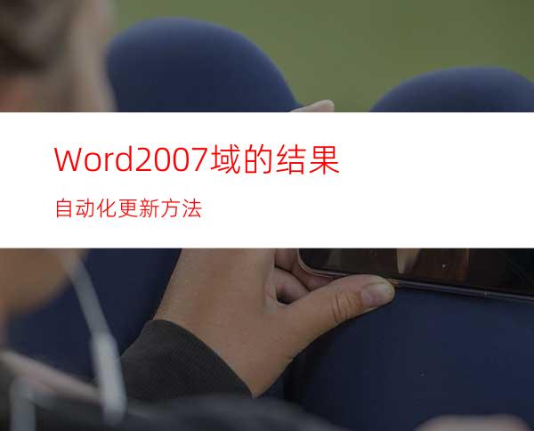 Word2007域的结果自动化更新方法