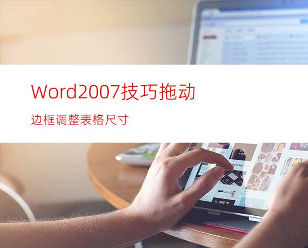 Word2007技巧:拖动边框调整表格尺寸