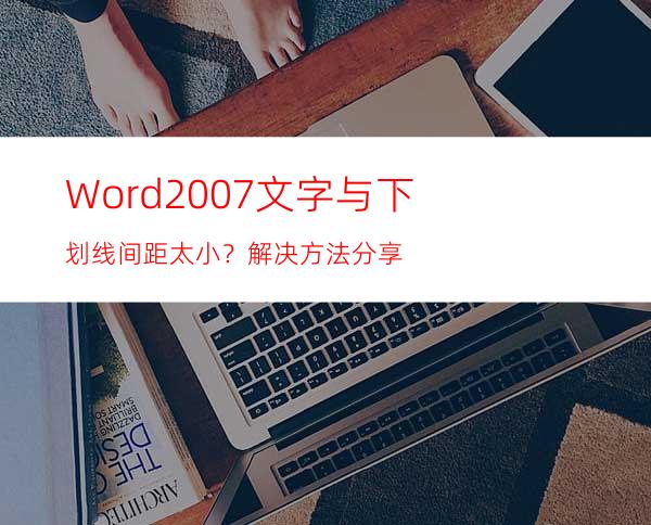 Word2007文字与下划线间距太小？解决方法分享