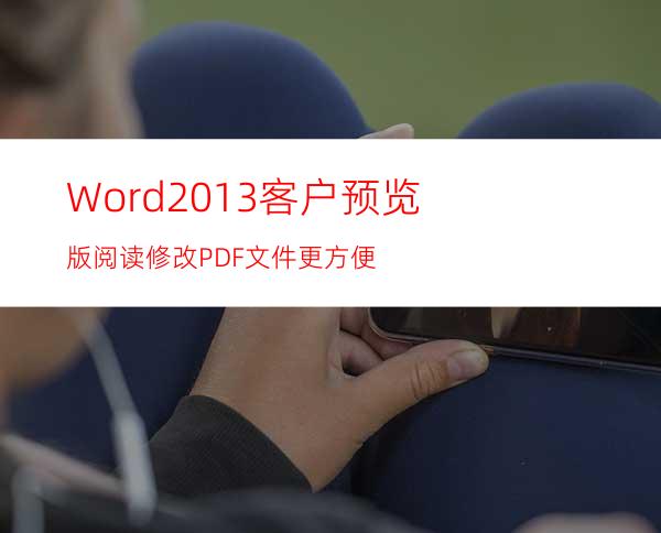 Word2013客户预览版阅读.修改PDF文件更方便