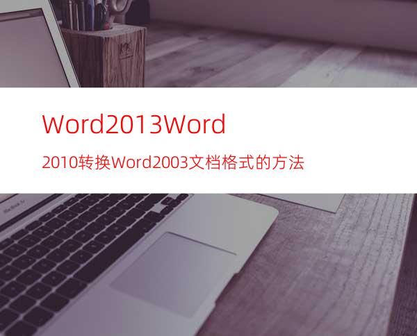 Word2013.Word2010转换Word2003文档格式的方法