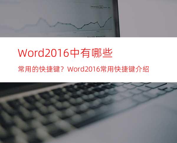 Word2016中有哪些常用的快捷键？Word2016常用快捷键介绍