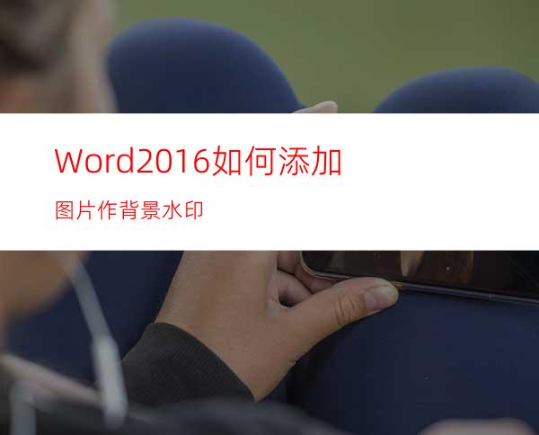 Word2016如何添加图片作背景水印