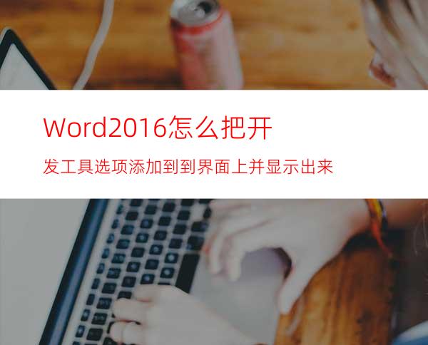 Word2016怎么把开发工具选项添加到到界面上并显示出来