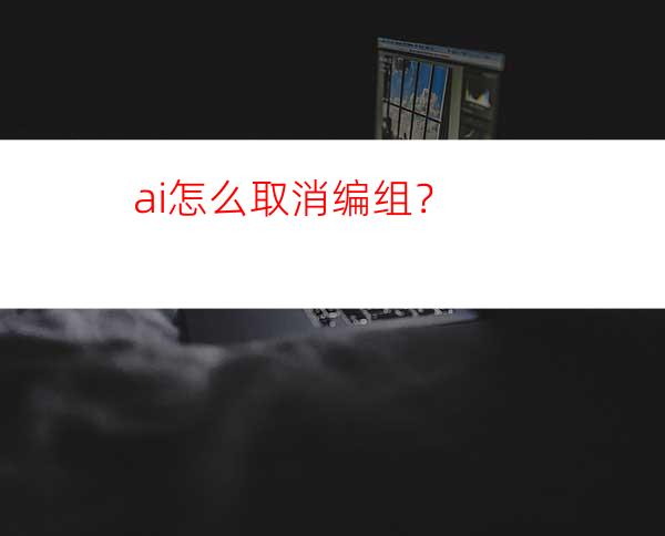 ai怎么取消编组？