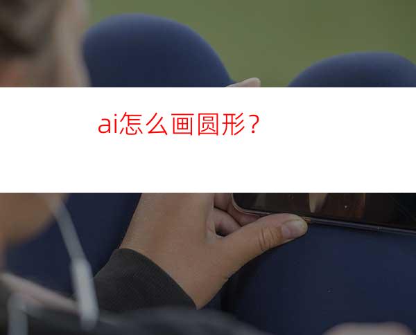 ai怎么画圆形？