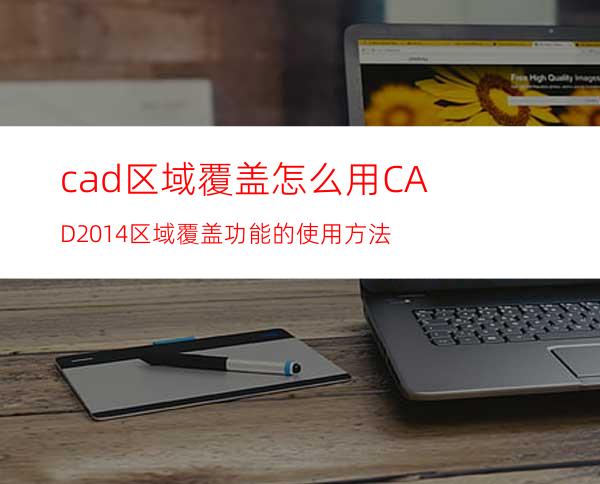 cad区域覆盖怎么用? CAD2014区域覆盖功能的使用方法