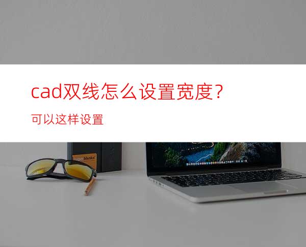 cad双线怎么设置宽度？可以这样设置