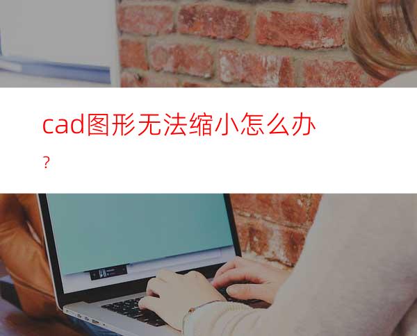 cad图形无法缩小怎么办？