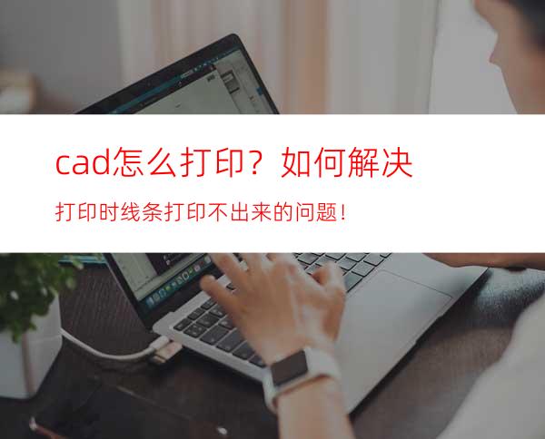 cad怎么打印？如何解决打印时线条打印不出来的问题！