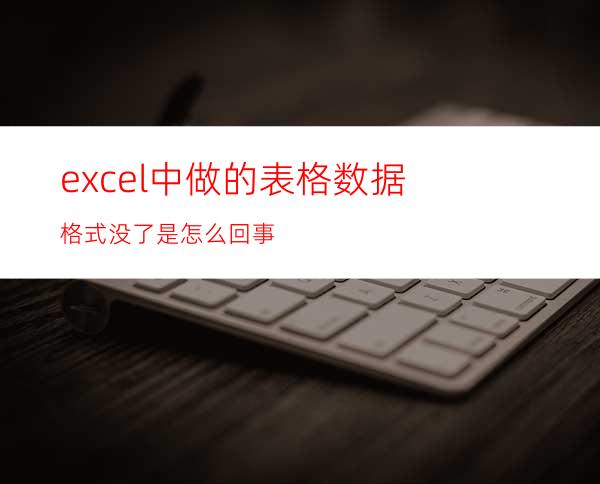 excel中做的表格数据格式没了是怎么回事?