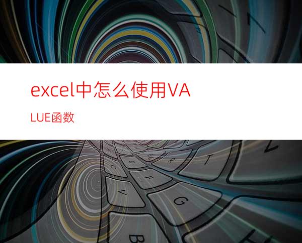 excel中怎么使用VALUE函数