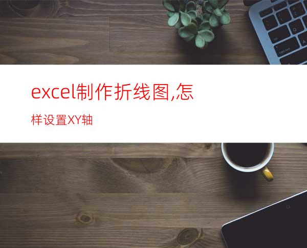 excel制作折线图,怎样设置XY轴?