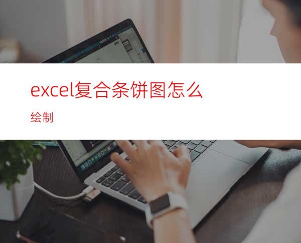 excel复合条饼图怎么绘制?