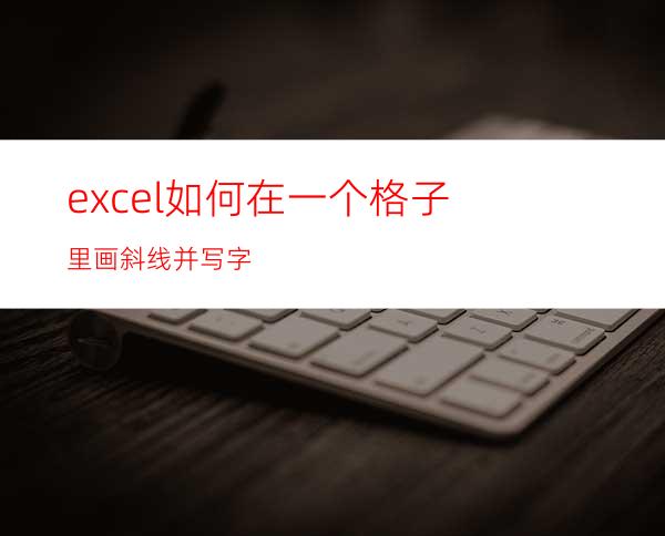 excel如何在一个格子里画斜线并写字