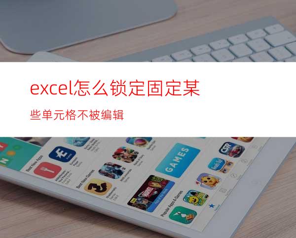 excel怎么锁定固定某些单元格不被编辑