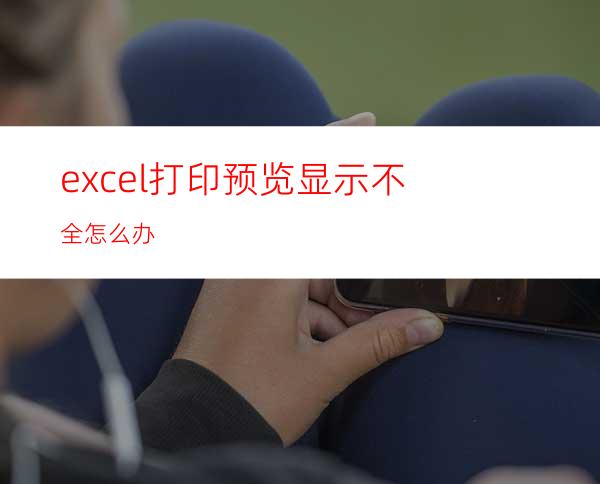 excel打印预览显示不全怎么办