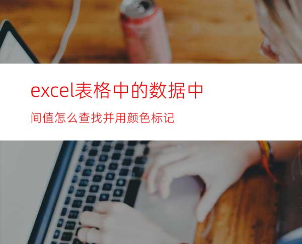 excel表格中的数据中间值怎么查找并用颜色标记?