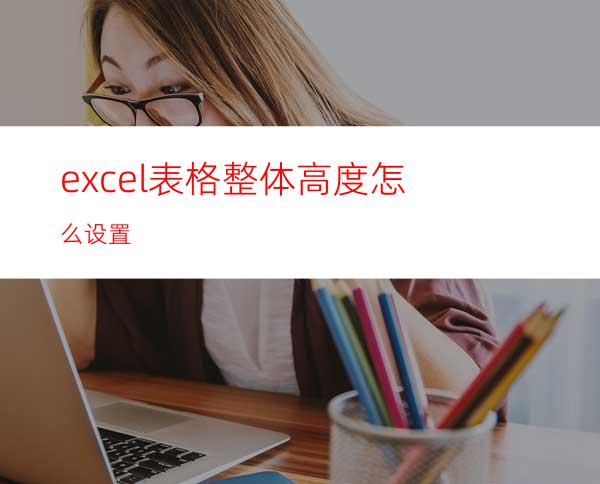 excel表格整体高度怎么设置