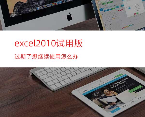 excel2010试用版过期了想继续使用怎么办?