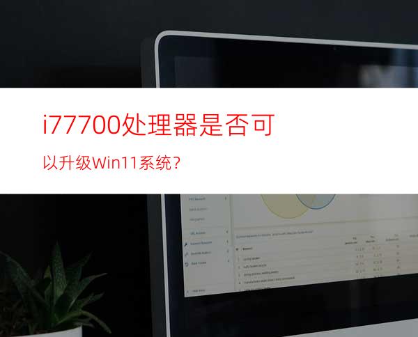 i77700处理器是否可以升级Win11系统？