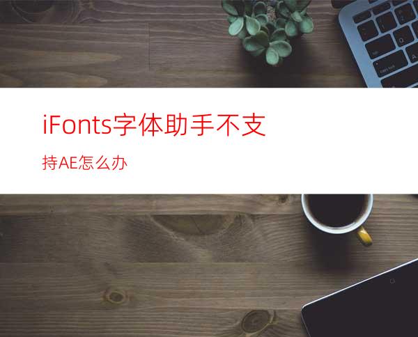 iFonts字体助手不支持AE怎么办