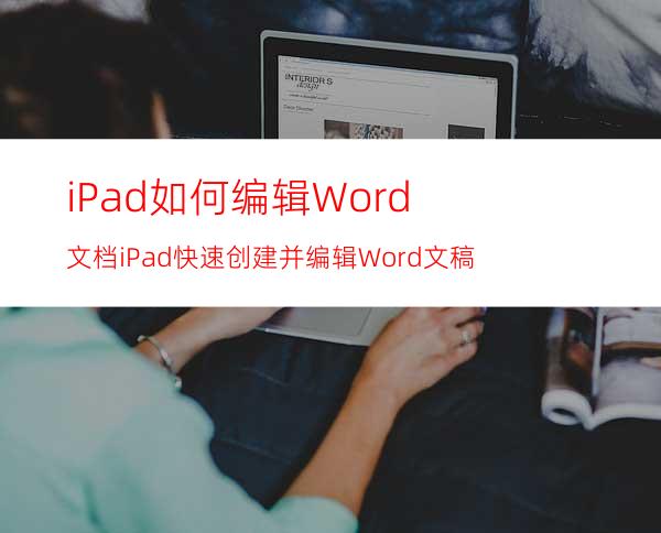 iPad如何编辑Word文档iPad快速创建并编辑Word文稿