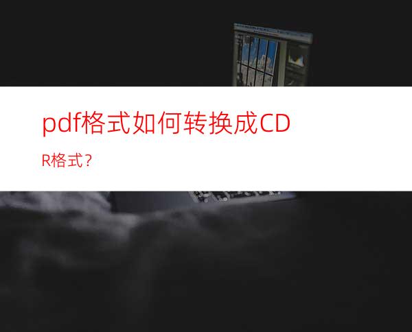 pdf格式如何转换成CDR格式？
