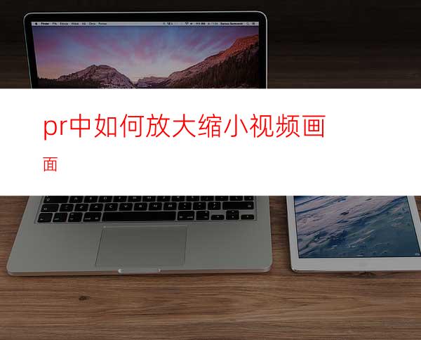 pr中如何放大缩小视频画面